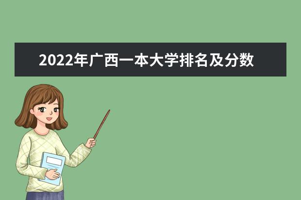 2022年广西一本大学排名及分数线 文理科院校名单