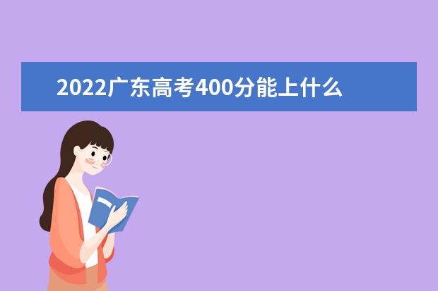 2022广东高考400分能上什么样的大学
