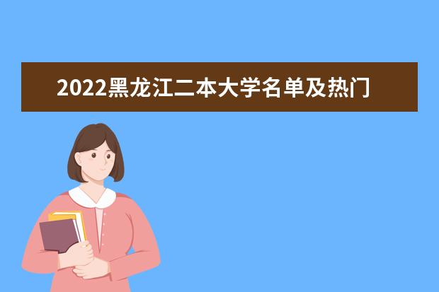 2022黑龙江二本大学名单及热门专业