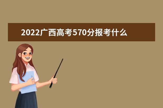 2022广西高考570分报考什么大学