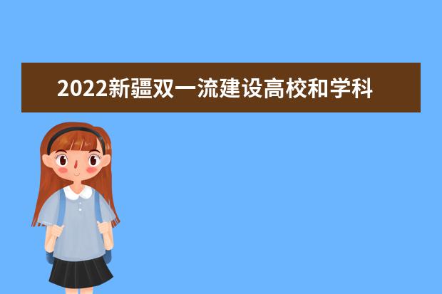 2022新疆双一流建设高校和学科名单