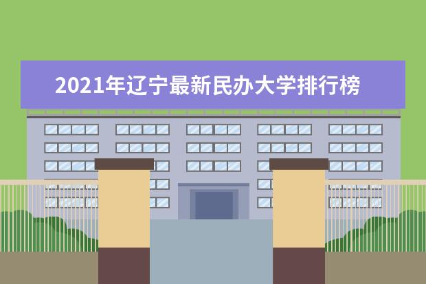 2021年辽宁最新民办大学排行榜