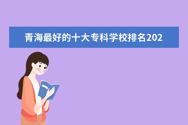 青海最好的十大专科学校排名2022