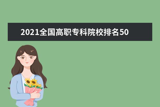 2021全国高职专科院校排名500强【最新】