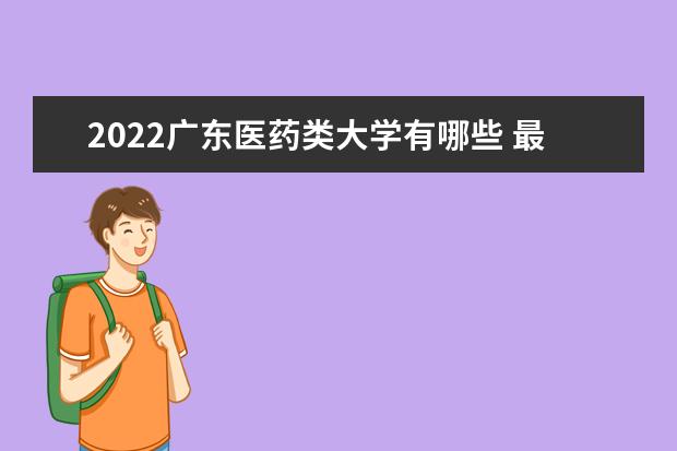 2022广东医药类大学有哪些 最好的医药类大学排名