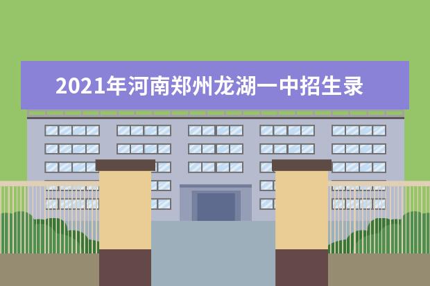 2021年河南郑州龙湖一中招生录取公告
