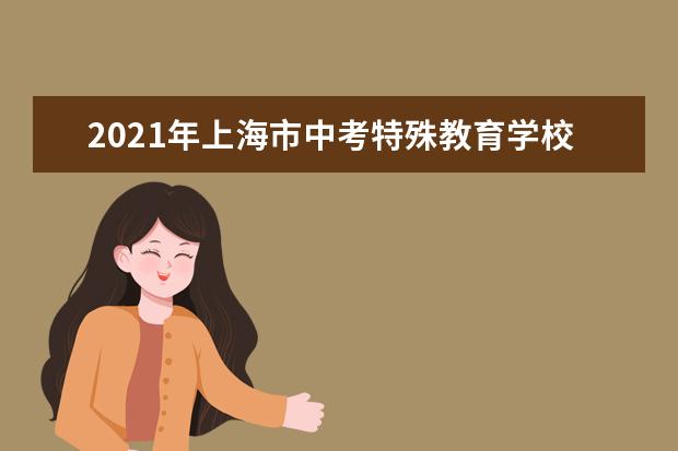 2021年上海市中考特殊教育学校招生报名日程