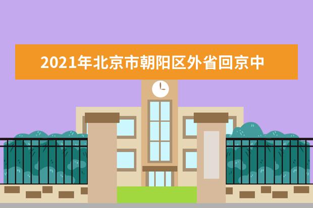 2021年北京市朝阳区外省回京中考报名工作安排