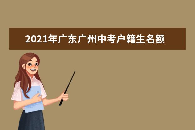 2021年广东广州中考户籍生名额分配问答
