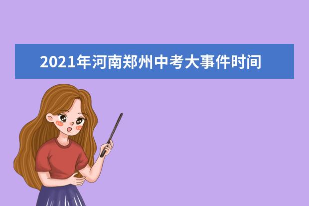 2021年河南郑州中考大事件时间轴及全年规划