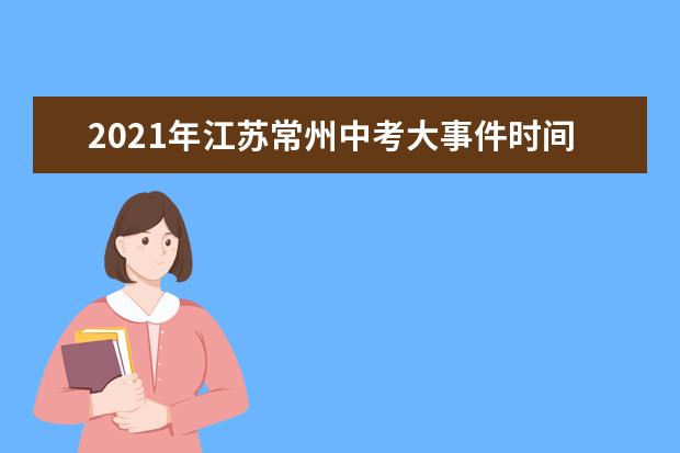 2021年江苏常州中考大事件时间轴及全年规划
