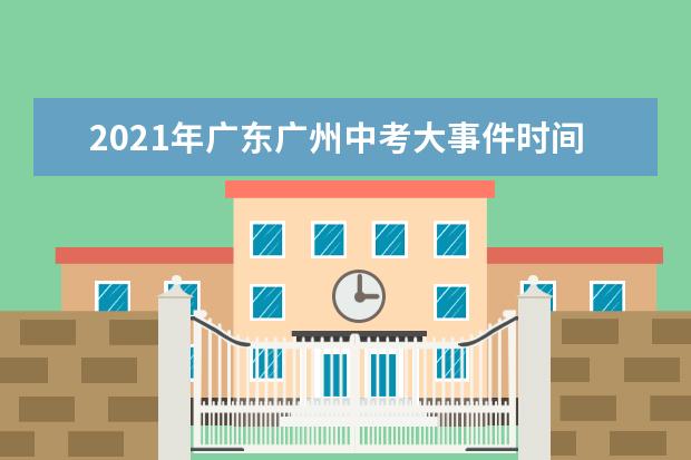 2021年广东广州中考大事件时间轴及全年规划