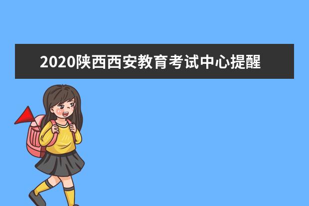 2020陕西西安教育考试中心提醒家长应考注意事项