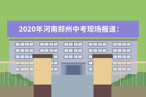 2020年河南郑州中考现场报道：郑州市第四十七高级中学考点