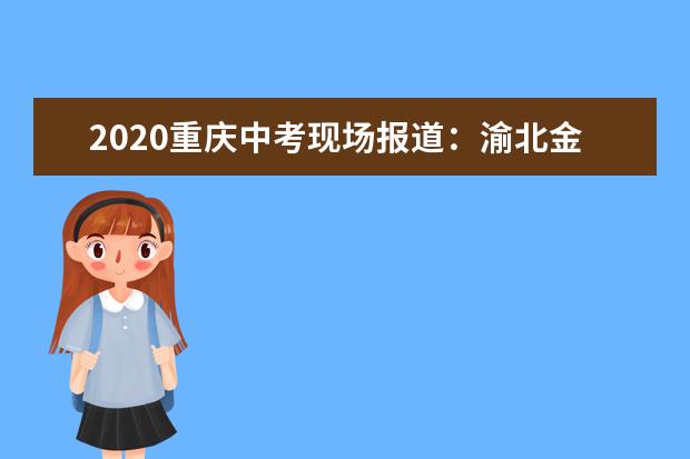 2020重庆中考现场报道：渝北金溪初级中学
