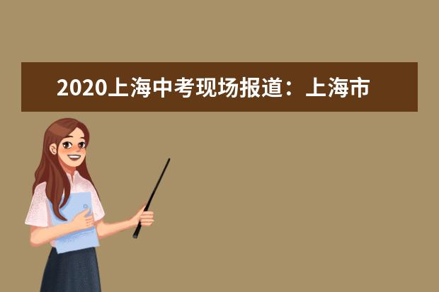 2020上海中考现场报道：上海市实验学校西校