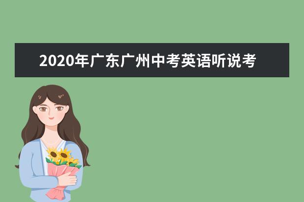 2020年广东广州中考英语听说考试时间：6月26日