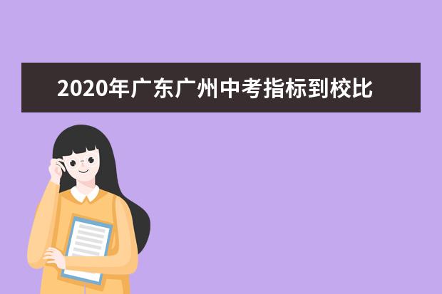 2020年广东广州中考指标到校比例