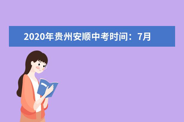 2020年贵州安顺中考时间：7月12-14日
