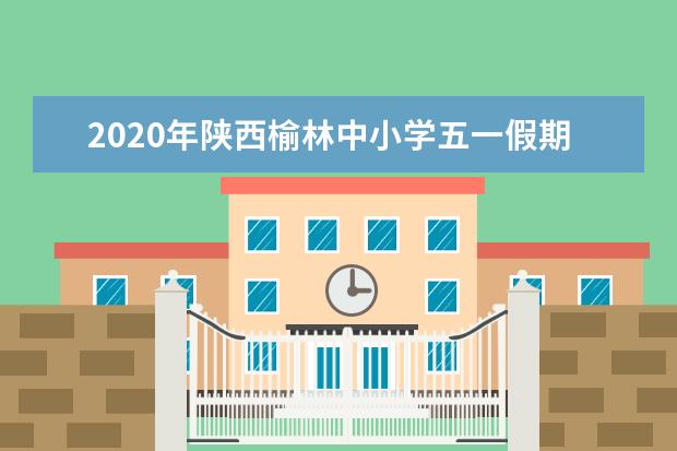 2020年陕西榆林中小学五一假期不休假