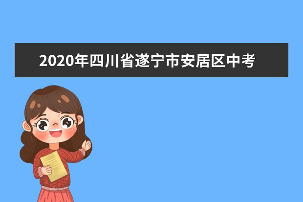 2020年四川省遂宁市安居区中考报名工作安排