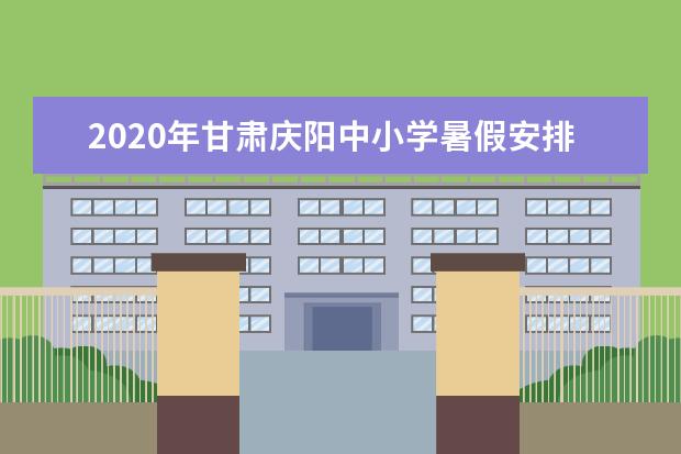 2020年甘肃庆阳中小学暑假安排