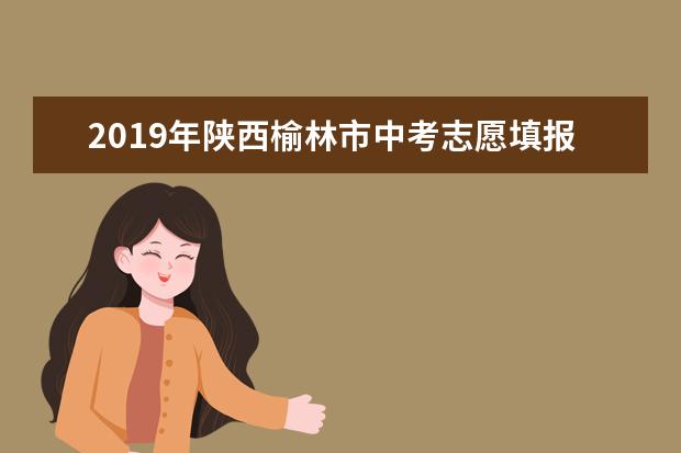 2019年陕西榆林市中考志愿填报时间延长通知