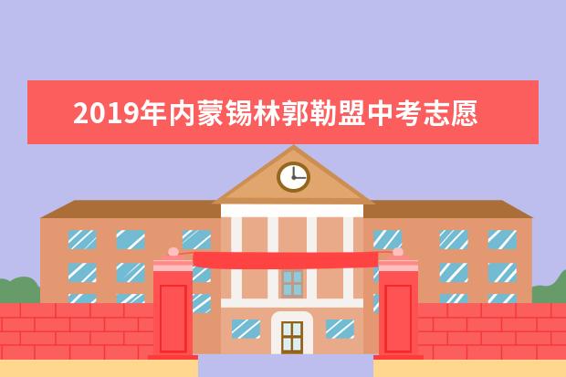 2019年内蒙锡林郭勒盟中考志愿填报及招生录取时间