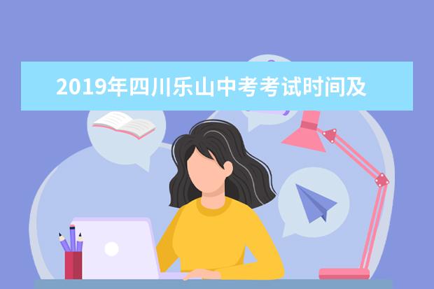 2019年四川乐山中考考试时间及考点考场设置