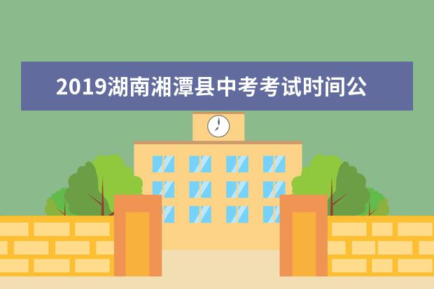 2019湖南湘潭县中考考试时间公布 全县设24考点