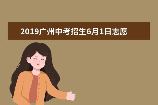 2019广州中考招生6月1日志愿填报报考指南公示