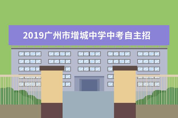 2019广州市增城中学中考自主招生简章（增城区）