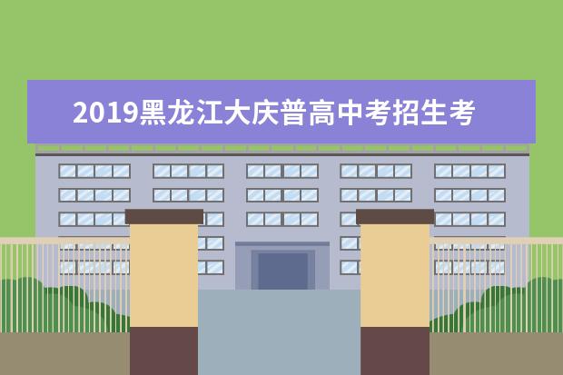 2019黑龙江大庆普高中考招生考试及网上报名通知