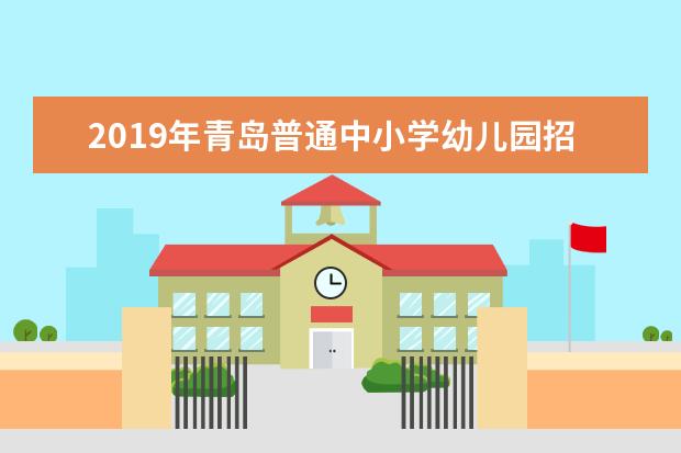 2019年青岛普通中小学幼儿园招生政策正式发布