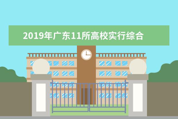 2019年广东11所高校实行综合评价招生录取