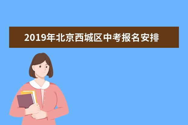 2019年北京西城区中考报名安排