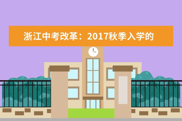 浙江中考改革：2017秋季入学的初一学生受影响