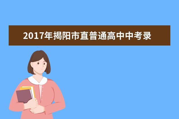 2017年揭阳市直普通高中中考录取工作办法