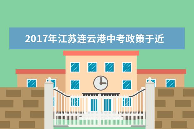 2017年江苏连云港中考政策于近日公布