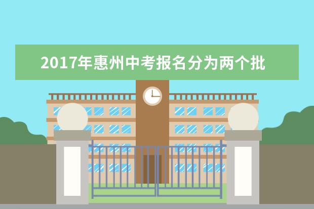 2017年惠州中考报名分为两个批次进行