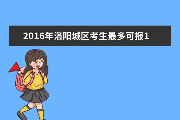 2016年洛阳城区考生最多可报10个志愿