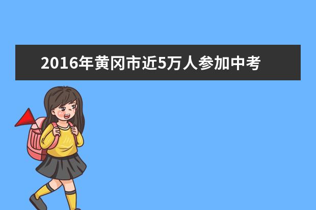 2016年黄冈市近5万人参加中考
