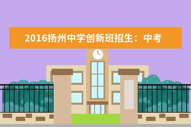 2016扬州中学创新班招生：中考前报名