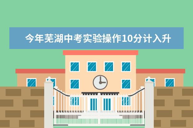 今年芜湖中考实验操作10分计入升学总分