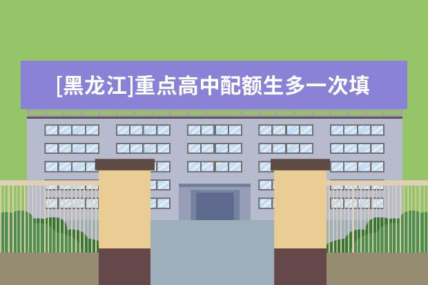 [黑龙江]重点高中配额生多一次填报省重点的机会