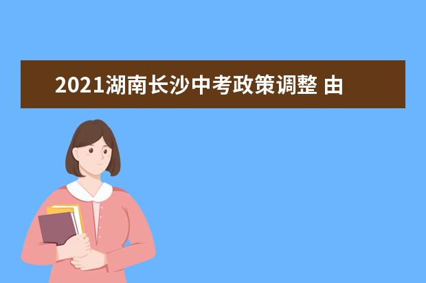 2021湖南长沙中考政策调整 由等级制改为总分制