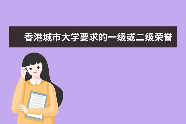 香港城市大学要求的一级或二级荣誉学士学位是指什么？