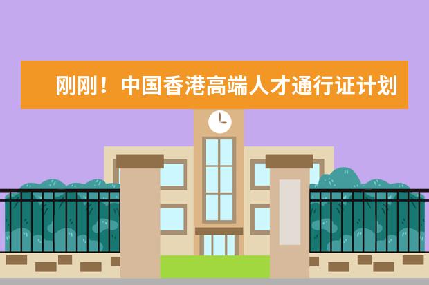 刚刚！中国香港高端人才通行证计划正式实施：全球可申请的高校名单公布！