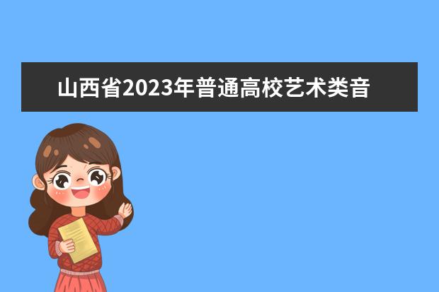 山西省2023年普通高校艺术类音乐和舞蹈专业考试时间