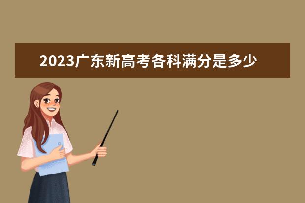 2023广东新高考各科满分是多少 每科总分数